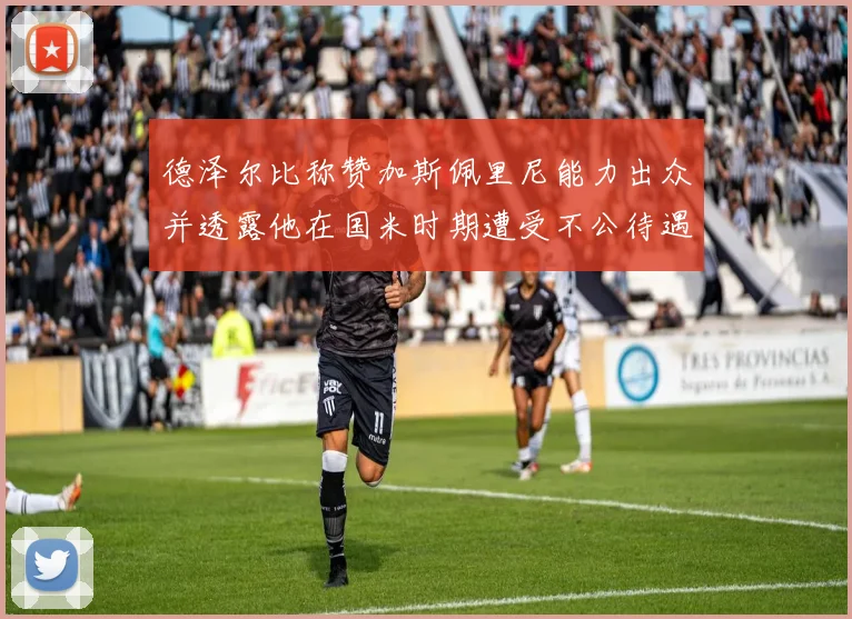 德泽尔比称赞加斯佩里尼能力出众并透露他在国米时期遭受不公待遇
