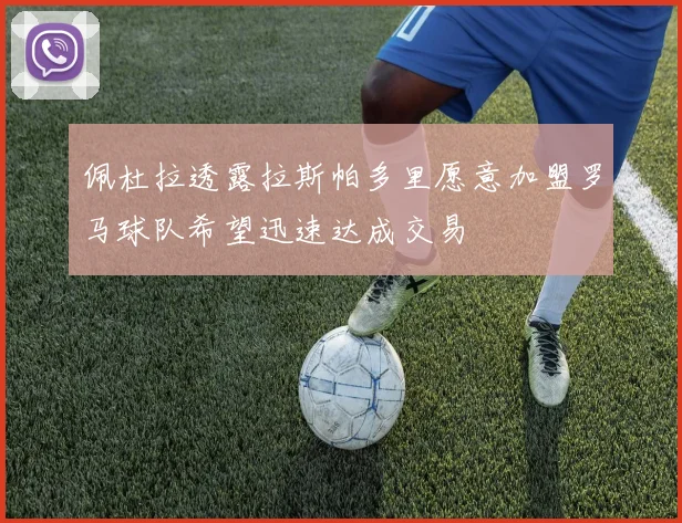 佩杜拉透露拉斯帕多里愿意加盟罗马球队希望迅速达成交易