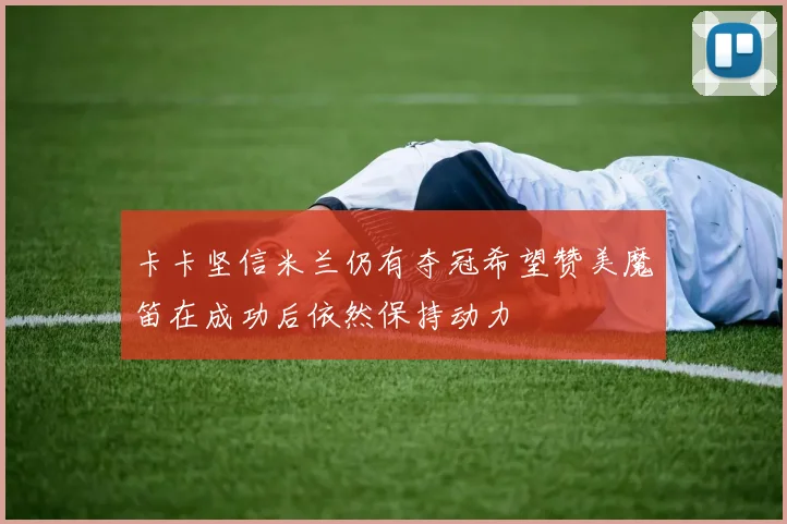 卡卡坚信米兰仍有夺冠希望赞美魔笛在成功后依然保持动力