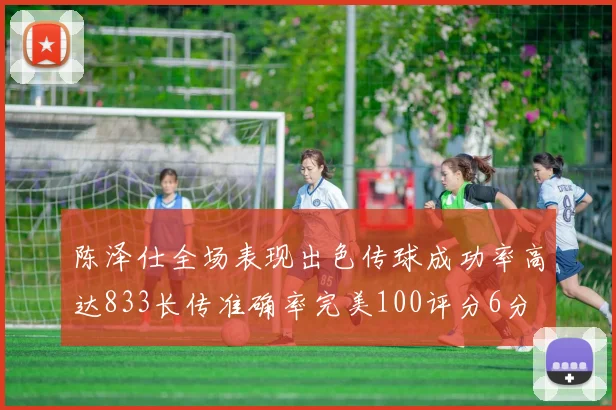 陈泽仕全场表现出色传球成功率高达833长传准确率完美100评分6分