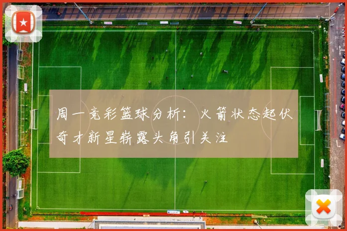 周一竞彩篮球分析：火箭状态起伏奇才新星崭露头角引关注