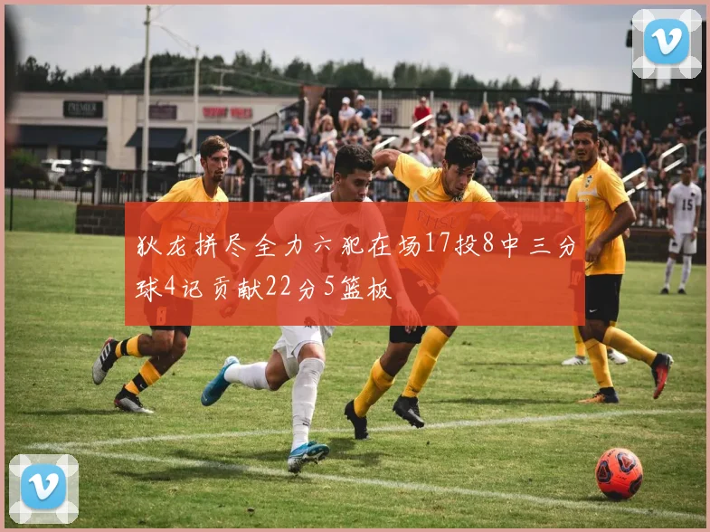 狄龙拼尽全力六犯在场17投8中三分球4记贡献22分5篮板