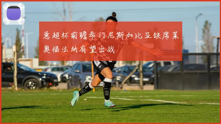 意超杯前瞻希门尼斯加比亚缺席莱奥福法纳有望出战