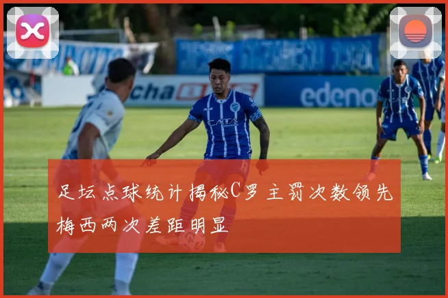 足坛点球统计揭秘C罗主罚次数领先梅西两次差距明显