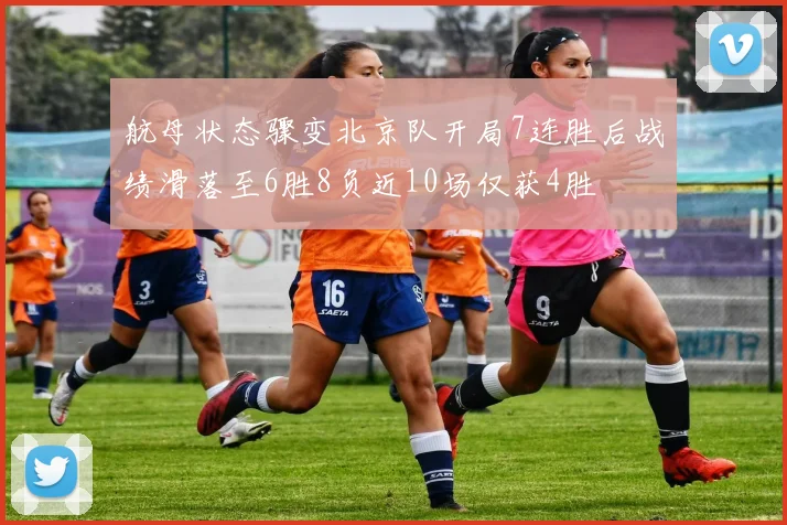 航母状态骤变北京队开局7连胜后战绩滑落至6胜8负近10场仅获4胜